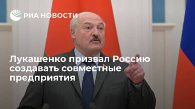 Президент Лукашенко призвал Россию создавать совместные предприятия вместо разговоров