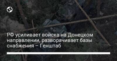 РФ усиливает войска на Донецком направлении, разворачивает базы снабжения – Генштаб