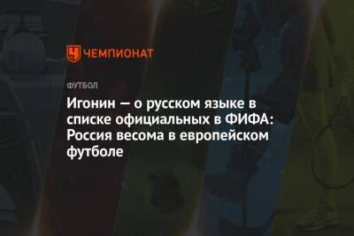 Игонин — о русском языке в списке официальных в ФИФА: Россия весома в европейском футболе
