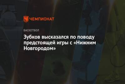 Зубков высказался по поводу предстоящей игры с «Нижним Новгородом»