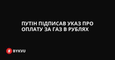 Путін підписав указ про оплату за газ в рублях