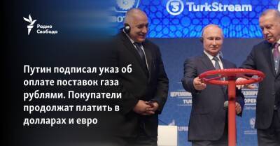 Путин подписал указ об оплате поставок газа рублями. Покупатели продолжат платить в долларах и евро
