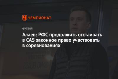 Алаев: РФС продолжить отстаивать в CAS законное право участвовать в соревнованиях