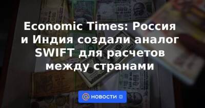 Economic Times: Россия и Индия создали аналог SWIFT для расчетов между странами