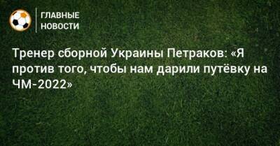 Тренер сборной Украины Петраков: «Я против того, чтобы нам дарили путeвку на ЧМ-2022»