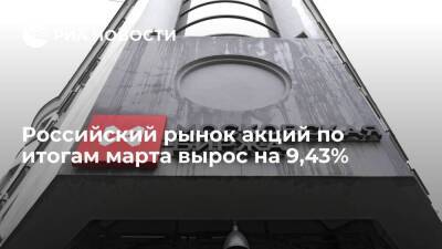 Российский рынок акций по итогам марта вырос на 9,43%, но за первый квартал упал на 28,62%
