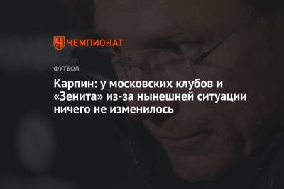 Карпин: у московских клубов и «Зенита» из-за нынешней ситуации ничего не изменилось