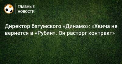 Директор батумского «Динамо»: «Хвича не вернется в «Рубин». Он расторг контракт»