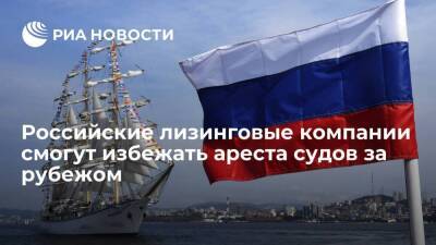 Российские лизинговые компании смогут избежать ареста морских и речных судов за рубежом