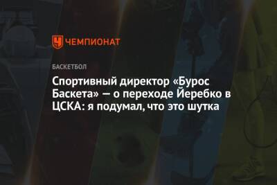 Спортивный директор «Бурос Баскета» — о переходе Йеребко в ЦСКА: я подумал, что это шутка