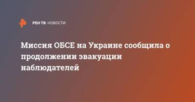 Миссия ОБСЕ на Украине сообщила о продолжении эвакуации наблюдателей