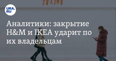 Аналитики: закрытие H&M и IKEA ударит по их владельцам
