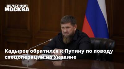 Кадыров обратился к Путину по поводу спецоперации на Украине