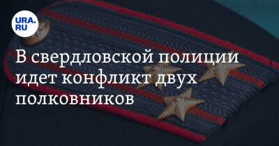 В свердловской полиции идет конфликт двух полковников. Участником стал будущий генерал