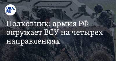 Полковник: армия РФ окружает ВСУ на четырех направлениях