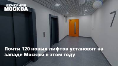 Почти 120 новых лифтов установят на западе Москвы в этом году
