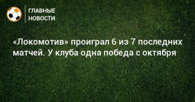 «Локомотив» проиграл 6 из 7 последних матчей. У клуба одна победа с октября