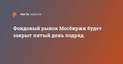 Фондовый рынок Мосбиржи будет закрыт пятый день подряд - ren.tv - Россия