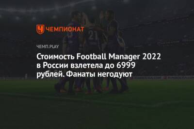 Стоимость Football Manager 2022 в России взлетела до 6999 рублей. Фанаты негодуют