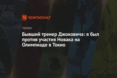 Бывший тренер Джоковича: я был против участия Новака на Олимпиаде в Токио