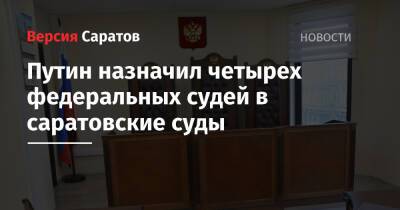 Путин назначил четырех федеральных судей в саратовские суды