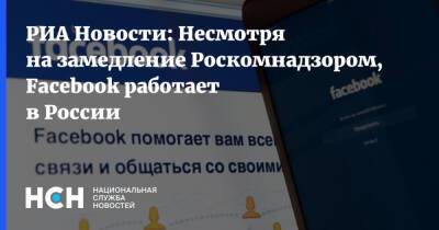 РИА Новости: Несмотря на замедление Роскомнадзором, Facebook работает в России