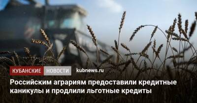 Российским аграриям предоставили кредитные каникулы и продлили льготные кредиты