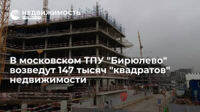 Москомстройинвест: в ТПУ "Бирюлево" возведут 147 тысяч "квадратов" недвижимости