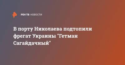 В порту Николаева подтопили фрегат Украины "Гетман Сагайдачный"