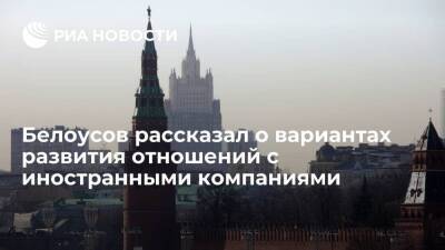 Белоусов заявил, что в России видят три варианта отношений с иностранными компаниями