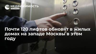 Комплекс городского хозяйства Москвы: почти 120 лифтов обновят в жилых домах на западе столицы в этом году
