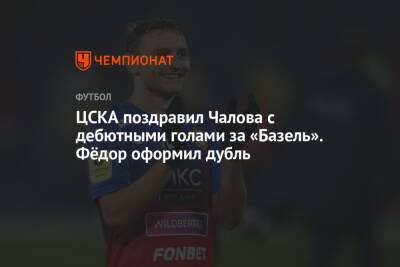 ЦСКА поздравил Чалова с дебютными голами за «Базель». Фёдор оформил дубль