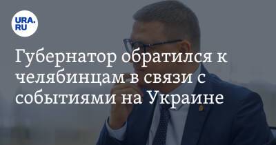 Губернатор обратился к челябинцам в связи с событиями на Украине