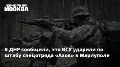 В ДНР сообщили, что ВСУ ударили по штабу спецотряда «Азов» в Мариуполе