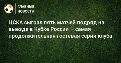 ЦСКА сыграл пять матчей подряд на выезде в Кубке России – самая продолжительная гостевая серия клуба