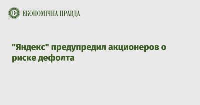 "Яндекс" предупредил акционеров о риске дефолта