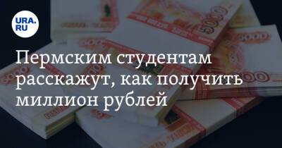 Пермским студентам расскажут, как получить миллион рублей