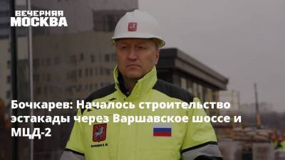 Бочкарев: Началось строительство эстакады через Варшавское шоссе и МЦД-2
