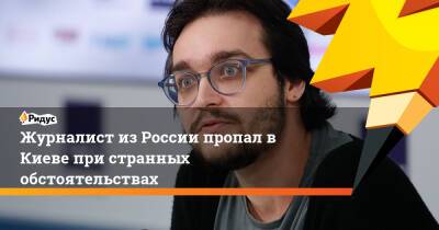 Журналист из России пропал в Киеве при странных обстоятельствах