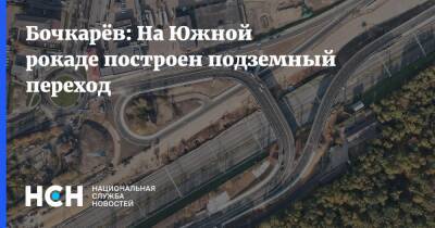 Бочкарёв: На Южной рокаде построен подземный переход