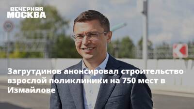 Загрутдинов анонсировал строительство взрослой поликлиники на 750 мест в Измайлове