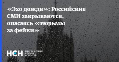«Эхо дождя»: Российские СМИ закрываются, опасаясь «тюрьмы за фейки»