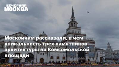 Москвичам рассказали, в чем уникальность трех памятников архитектуры на Комсомольской площади