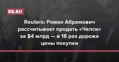Роман Абрамович - Reuters: Роман Абрамович рассчитывает продать «Челси» за $4 млрд — в 18 раз дороже цены покупки - rb.ru - Reuters - Челси