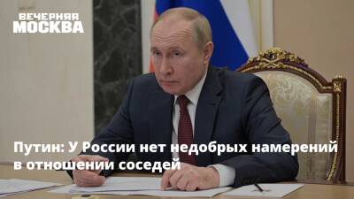 Путин: У России нет недобрых намерений в отношении соседей