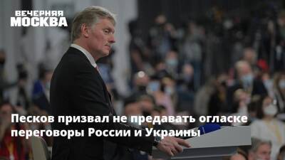 Песков призвал не предавать огласке переговоры России и Украины