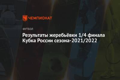 Результаты жеребьёвки 1/4 финала Кубка России сезона-2021/2022