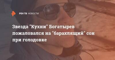 Звезда "Кухни" Богатырев пожаловался на "барахлящий" сон при голодовке