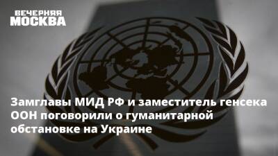 Замглавы МИД РФ и заместитель генсека ООН поговорили о гуманитарной обстановке на Украине