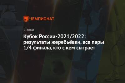 Кубок России-2021/2022: результаты жеребьёвки, все пары 1/4 финала, кто с кем сыграет